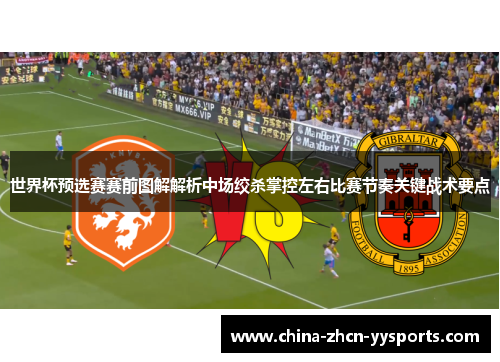 世界杯预选赛赛前图解解析中场绞杀掌控左右比赛节奏关键战术要点