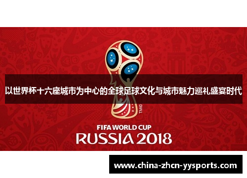 以世界杯十六座城市为中心的全球足球文化与城市魅力巡礼盛宴时代 以世界杯十六座城市为中心的全球足球文化与城市魅力巡礼盛宴时代
