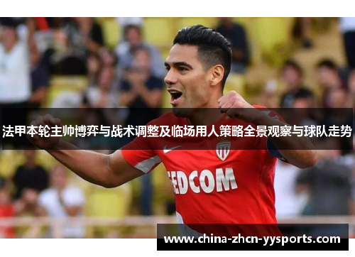 法甲本轮主帅博弈与战术调整及临场用人策略全景观察与球队走势