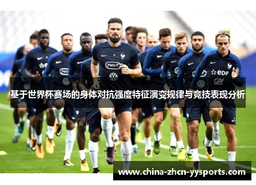 基于世界杯赛场的身体对抗强度特征演变规律与竞技表现分析 基于世界杯赛场的身体对抗强度特征演变规律与竞技表现分析