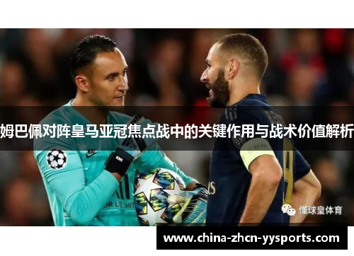 姆巴佩对阵皇马亚冠焦点战中的关键作用与战术价值解析