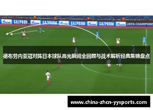 德布劳内亚冠对阵日本球队高光瞬间全回顾与战术解析经典集锦盘点