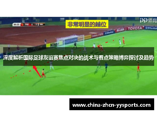 深度解析国际足球友谊赛焦点对决的战术与看点策略博弈探讨及趋势