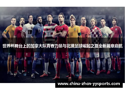 世界杯舞台上的加拿大队青春力量与北境足球崛起之路全新篇章启航