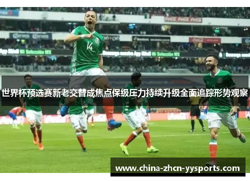世界杯预选赛新老交替成焦点保级压力持续升级全面追踪形势观察