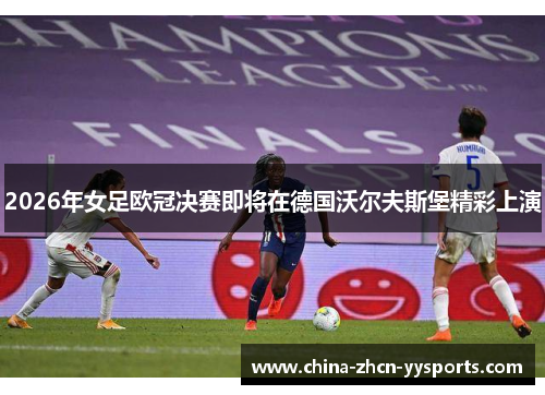 2026年女足欧冠决赛即将在德国沃尔夫斯堡精彩上演 2026年女足欧冠决赛即将在德国沃尔夫斯堡精彩上演