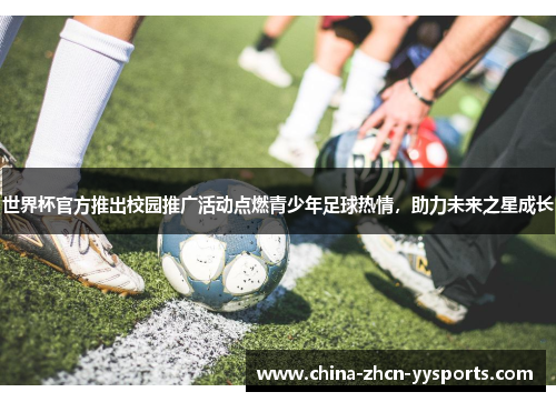 世界杯官方推出校园推广活动点燃青少年足球热情，助力未来之星成长