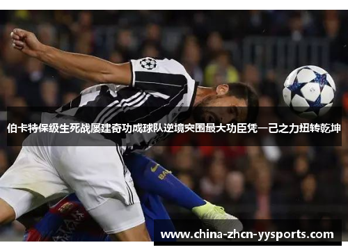 伯卡特保级生死战屡建奇功成球队逆境突围最大功臣凭一己之力扭转乾坤