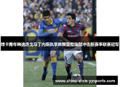 博卡青年聘请迭戈马丁内斯执掌教鞭重整旗鼓冲击新赛季联赛冠军 博卡青年聘请迭戈马丁内斯执掌教鞭重整旗鼓冲击新赛季联赛冠军