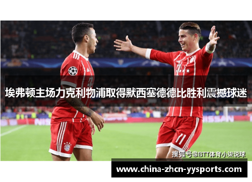 埃弗顿主场力克利物浦取得默西塞德德比胜利震撼球迷