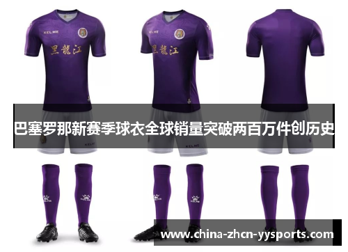 巴塞罗那新赛季球衣全球销量突破两百万件创历史