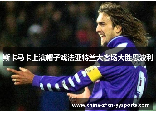 斯卡马卡上演帽子戏法亚特兰大客场大胜恩波利