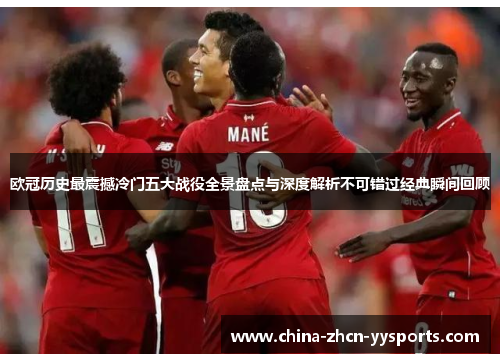 欧冠历史最震撼冷门五大战役全景盘点与深度解析不可错过经典瞬间回顾 欧冠历史最震撼冷门五大战役全景盘点与深度解析不可错过经典瞬间回顾