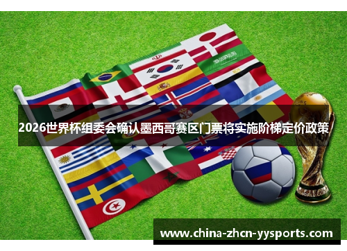 2026世界杯组委会确认墨西哥赛区门票将实施阶梯定价政策