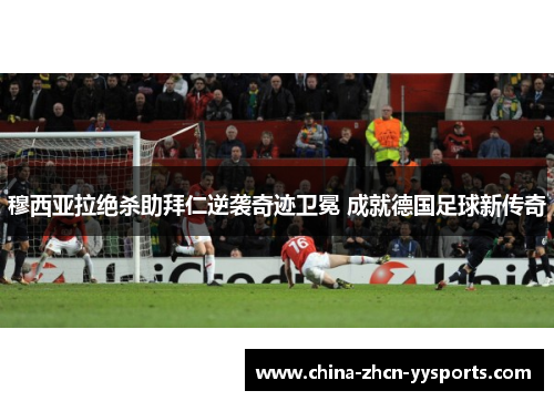 穆西亚拉绝杀助拜仁逆袭奇迹卫冕 成就德国足球新传奇 穆西亚拉绝杀助拜仁逆袭奇迹卫冕 成就德国足球新传奇