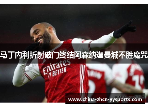 马丁内利折射破门终结阿森纳逢曼城不胜魔咒 马丁内利折射破门终结阿森纳逢曼城不胜魔咒