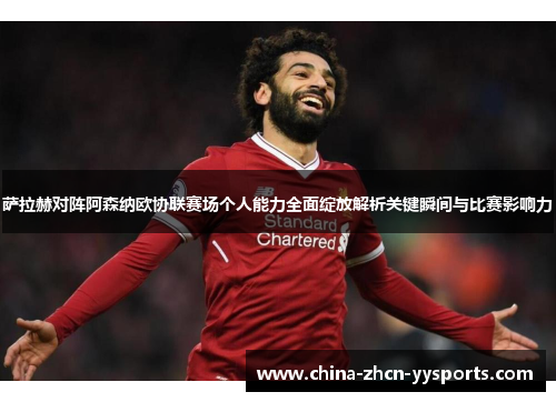 萨拉赫对阵阿森纳欧协联赛场个人能力全面绽放解析关键瞬间与比赛影响力 萨拉赫对阵阿森纳欧协联赛场个人能力全面绽放解析关键瞬间与比赛影响力