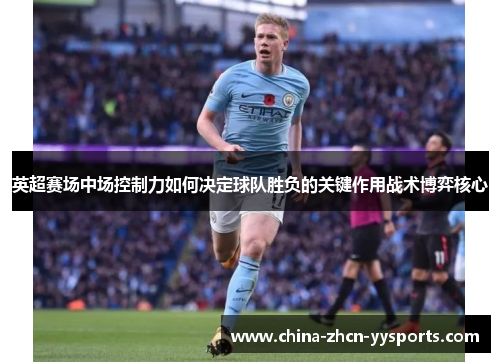 英超赛场中场控制力如何决定球队胜负的关键作用战术博弈核心 英超赛场中场控制力如何决定球队胜负的关键作用战术博弈核心