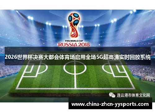 2026世界杯决赛大都会体育场启用全场5G超高清实时回放系统 2026世界杯决赛大都会体育场启用全场5G超高清实时回放系统
