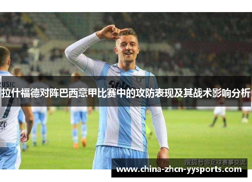 拉什福德对阵巴西意甲比赛中的攻防表现及其战术影响分析