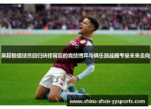 英超租借球员回归抉择背后的竞技博弈与俱乐部战略考量未来走向 英超租借球员回归抉择背后的竞技博弈与俱乐部战略考量未来走向